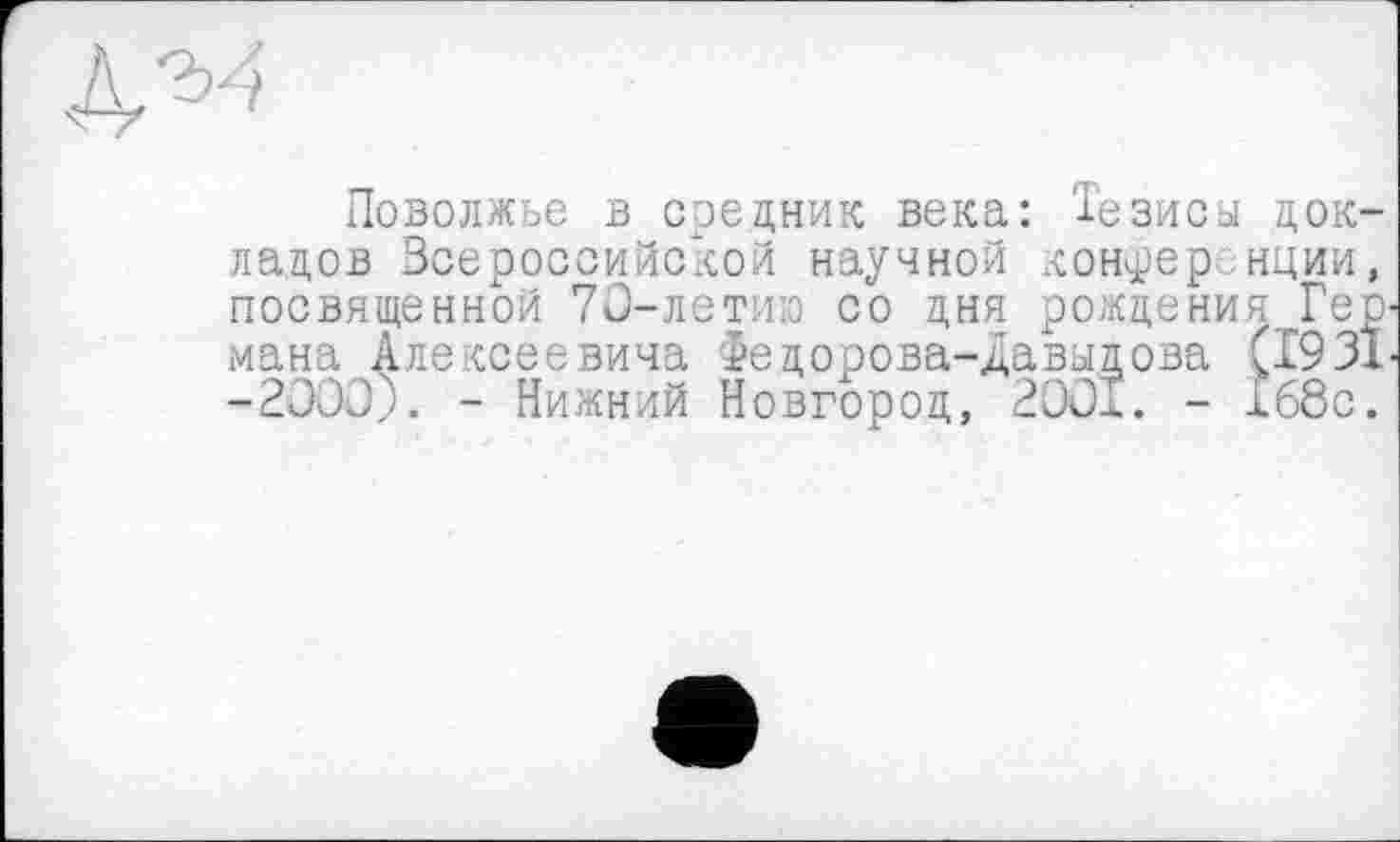 ﻿Поволжье в средник века: Тезисы докладов Всероссийской научной конференции, посвященной 70-летию со дня рождения Гер мана Алексеевича Федорова-Давыдова (1931 -2000;. - Нижний Новгород, 2001. - 168с.